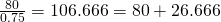 \frac{80}{0.75}=106.666=80+26.666