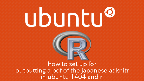 Ubuntu,R knitrで日本語のPDFを出力するための設定