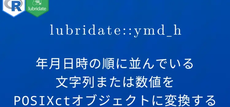 R×lubridate::ymd_h 年月日時の順に並んでいる文字列または数値をPOSIXctオブジェクトに変換する