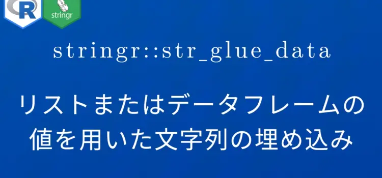 R×stringr::str_glue_data リストまたはデータフレームの値を用いた文字列の埋め込み